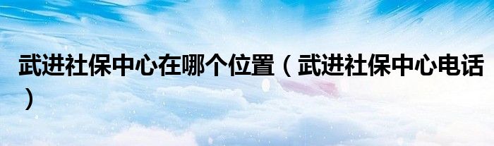 武进社保中心在哪个位置（武进社保中心电话）