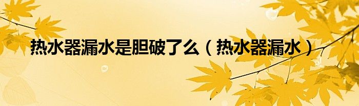 热水器漏水是胆破了么（热水器漏水）