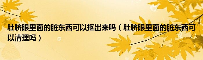 肚脐眼里面的脏东西可以抠出来吗（肚脐眼里面的脏东西可以清理吗）