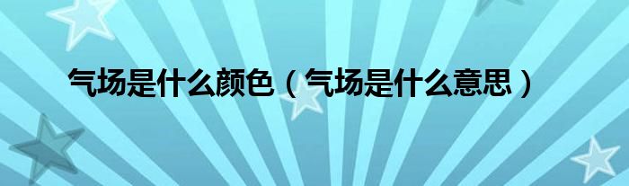气场是什么颜色（气场是什么意思）