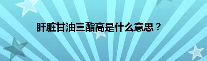 肝脏甘油三酯高是什么意思？