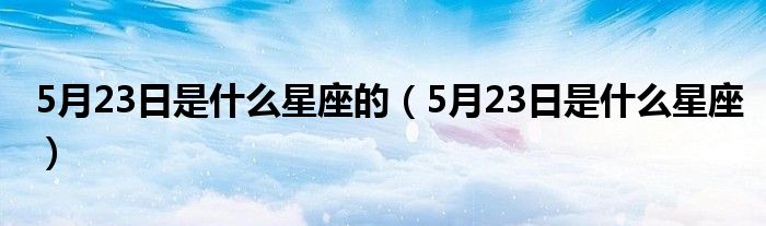 5月23日是什么星座的（5月23日是什么星座）