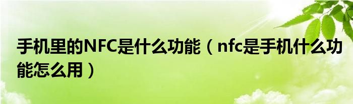 手机里的NFC是什么功能（nfc是手机什么功能怎么用）