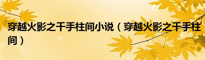 穿越火影之千手柱间小说（穿越火影之千手柱间）