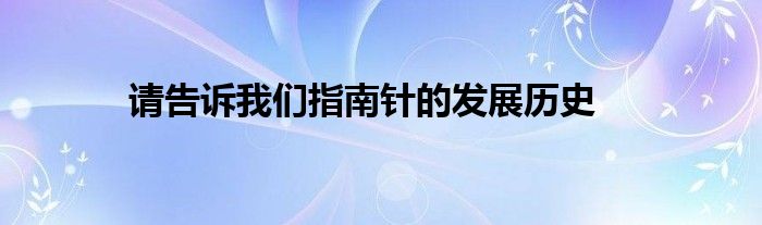 请告诉我们指南针的发展历史