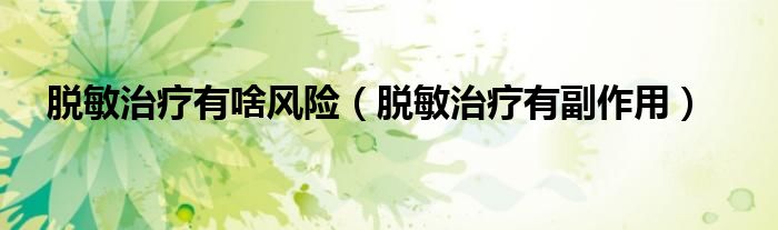 脱敏治疗有啥风险（脱敏治疗有副作用）