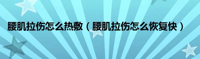 腰肌拉伤怎么热敷（腰肌拉伤怎么恢复快）