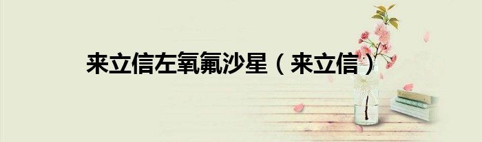 来立信左氧氟沙星（来立信）