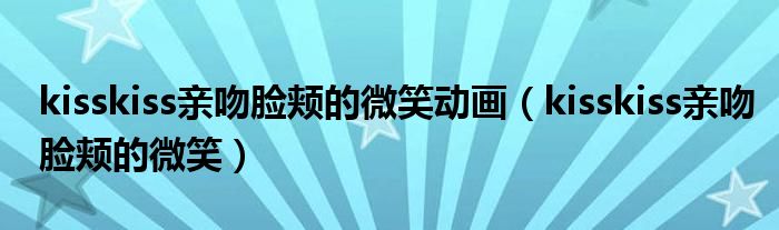 kisskiss亲吻脸颊的微笑动画（kisskiss亲吻脸颊的微笑）