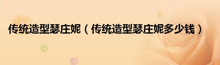 传统造型瑟庄妮（传统造型瑟庄妮多少钱）
