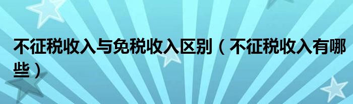 不征税收入与免税收入区别（不征税收入有哪些）