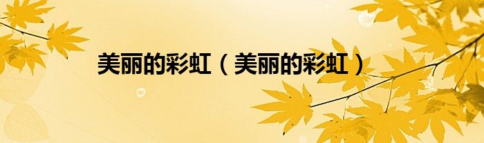 美丽的彩虹（美丽的彩虹）