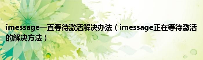 imessage一直等待激活解决办法（imessage正在等待激活的解决方法）