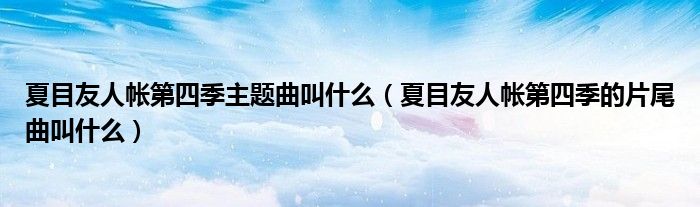 夏目友人帐第四季主题曲叫什么（夏目友人帐第四季的片尾曲叫什么）