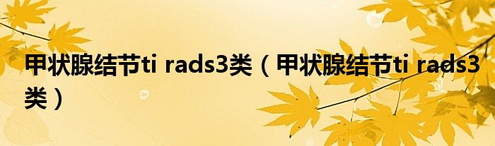 甲状腺结节ti rads3类（甲状腺结节ti rads3类）