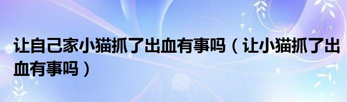 让自己家小猫抓了出血有事吗（让小猫抓了出血有事吗）