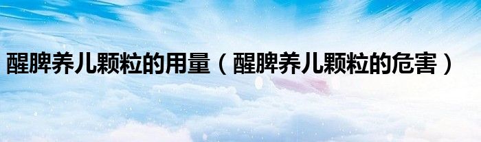 醒脾养儿颗粒的用量（醒脾养儿颗粒的危害）