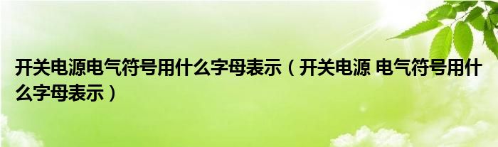 开关电源电气符号用什么字母表示（开关电源 电气符号用什么字母表示）