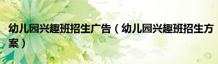 幼儿园兴趣班招生广告（幼儿园兴趣班招生方案）