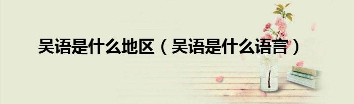 吴语是什么地区（吴语是什么语言）