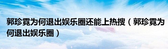 郭珍霓为何退出娱乐圈还能上热搜（郭珍霓为何退出娱乐圈）