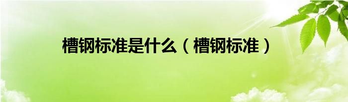 槽钢标准是什么（槽钢标准）