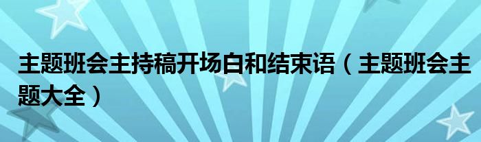 主题班会主持稿开场白和结束语（主题班会主题大全）