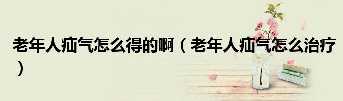 老年人疝气怎么得的啊（老年人疝气怎么治疗）