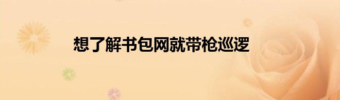 想了解书包网就带枪巡逻