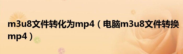 m3u8文件转化为mp4（电脑m3u8文件转换mp4）