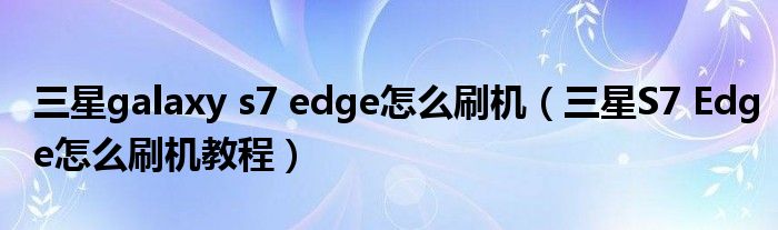 三星galaxy s7 edge怎么刷机（三星S7 Edge怎么刷机教程）