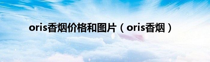 oris香烟价格和图片（oris香烟）