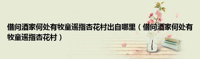 借问酒家何处有牧童遥指杏花村出自哪里（借问酒家何处有牧童遥指杏花村）