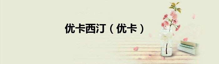 优卡西汀（优卡）