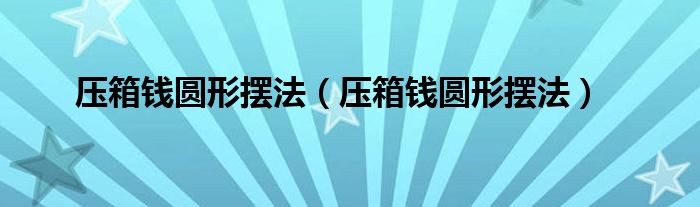 压箱钱圆形摆法（压箱钱圆形摆法）