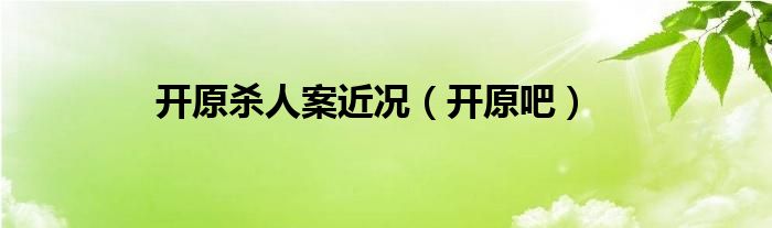 开原杀人案近况（开原吧）