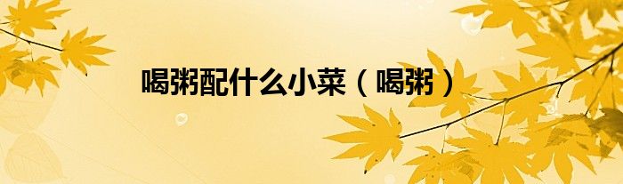 喝粥配什么小菜（喝粥）