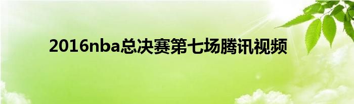 2016nba总决赛第七场腾讯视频