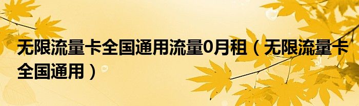 无限流量卡全国通用流量0月租（无限流量卡全国通用）