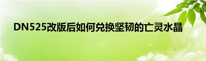 DN525改版后如何兑换坚韧的亡灵水晶