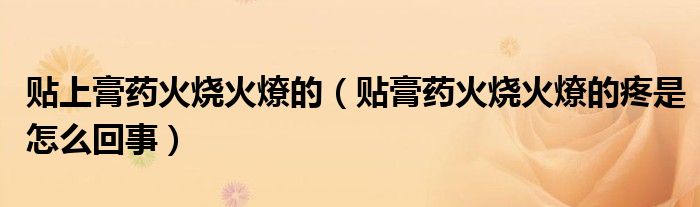 贴上膏药火烧火燎的（贴膏药火烧火燎的疼是怎么回事）