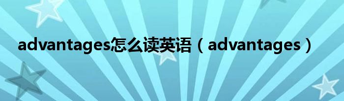 advantages怎么读英语（advantages）