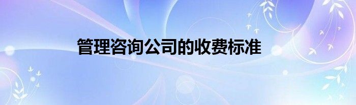 管理咨询公司的收费标准