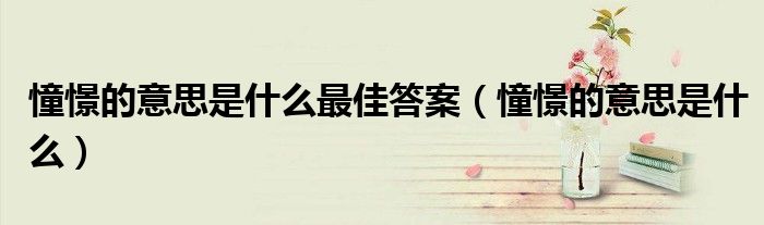 憧憬的意思是什么最佳答案（憧憬的意思是什么）
