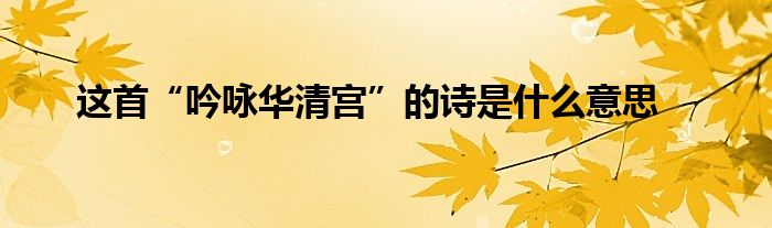这首“吟咏华清宫”的诗是什么意思
