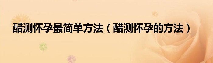 醋测怀孕最简单方法（醋测怀孕的方法）