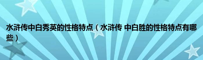 水浒传中白秀英的性格特点（水浒传 中白胜的性格特点有哪些）