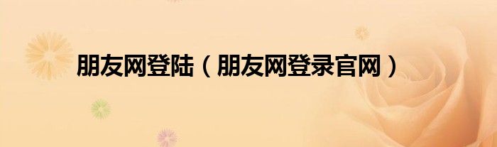 朋友网登陆（朋友网登录官网）