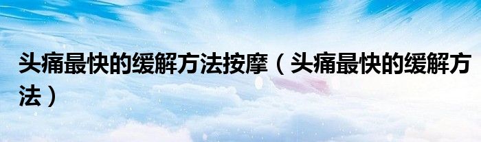 头痛最快的缓解方法按摩（头痛最快的缓解方法）