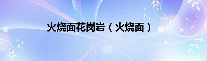 火烧面花岗岩（火烧面）